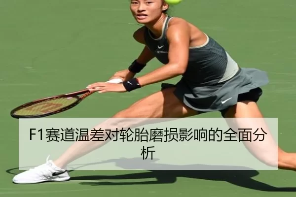 F1赛道温差对轮胎磨损影响的全面分析